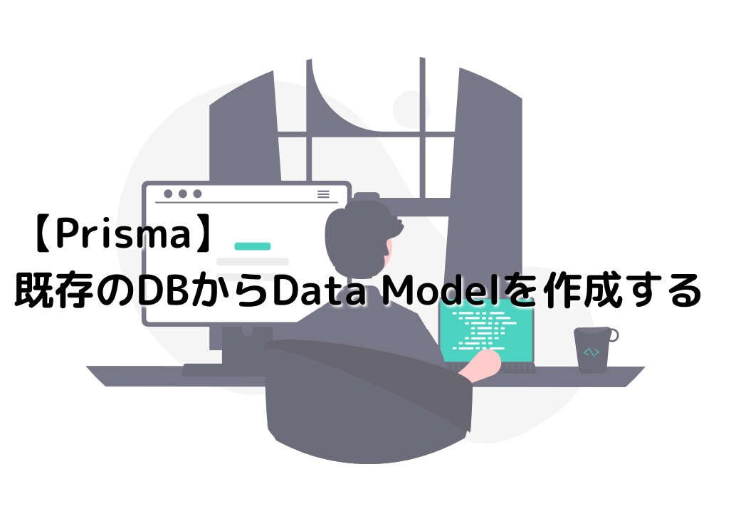【Prisma】既存のDBからData Modelを作成する