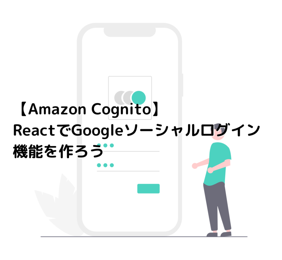 【Amazon Cognito】ReactでGoogleソーシャルログイン機能を作ろう